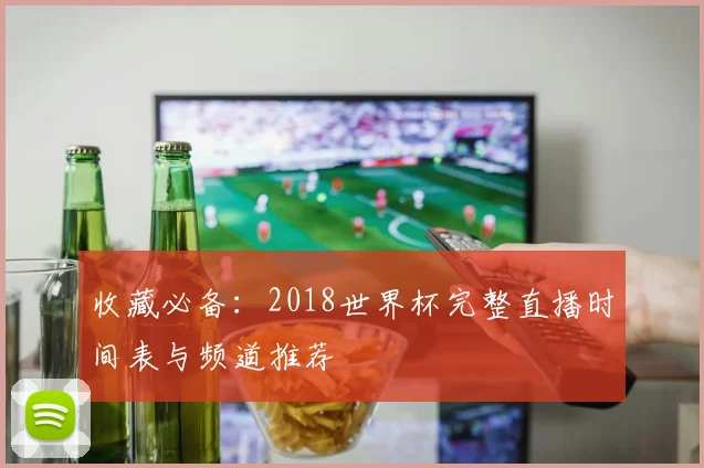 收藏必备：2018世界杯完整直播时间表与频道推荐