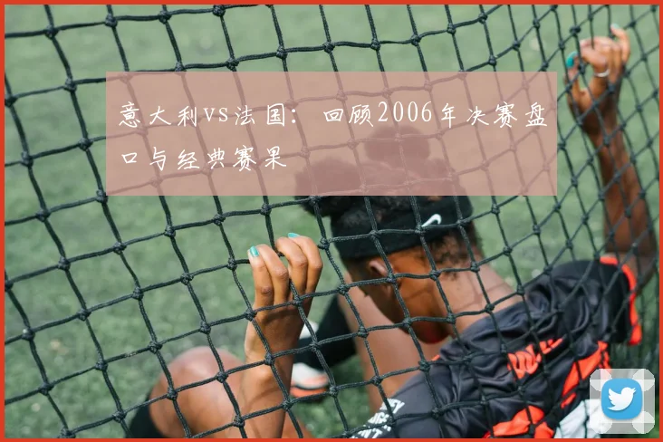 意大利vs法国：回顾2006年决赛盘口与经典赛果