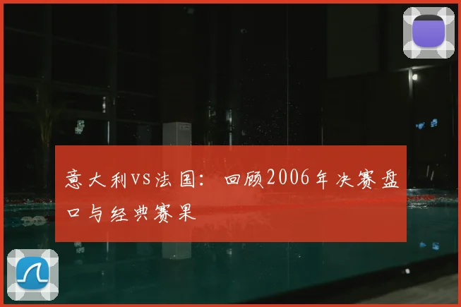 意大利vs法国：回顾2006年决赛盘口与经典赛果