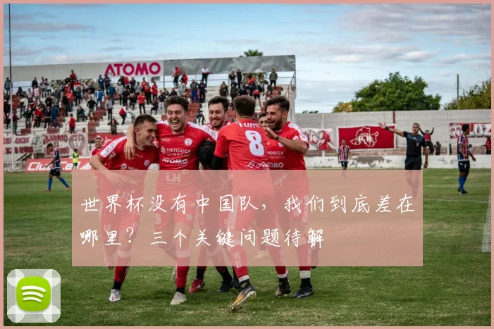 世界杯没有中国队，我们到底差在哪里？三个关键问题待解
