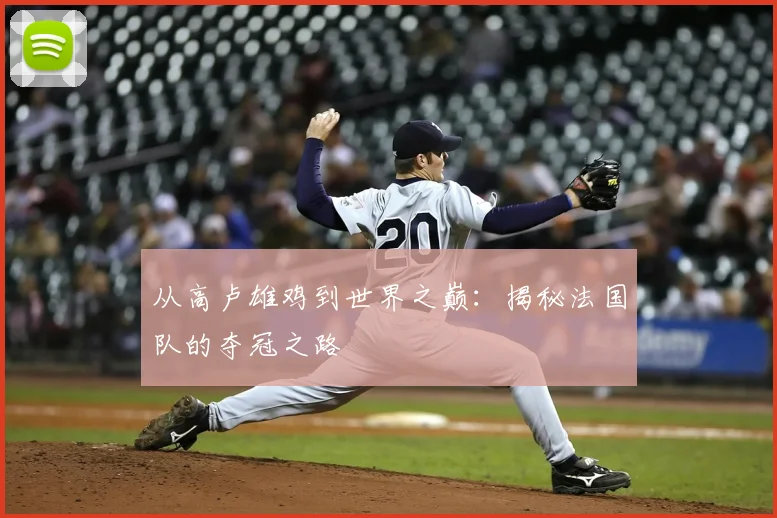从高卢雄鸡到世界之巅：揭秘法国队的夺冠之路