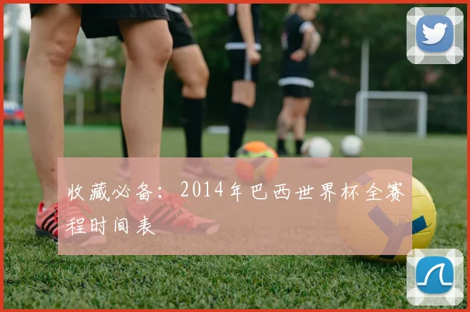 收藏必备：2014年巴西世界杯全赛程时间表
