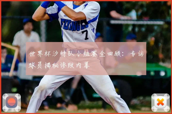 世界杯沙特队小组赛全回顾：专访球员揭秘惨败内幕