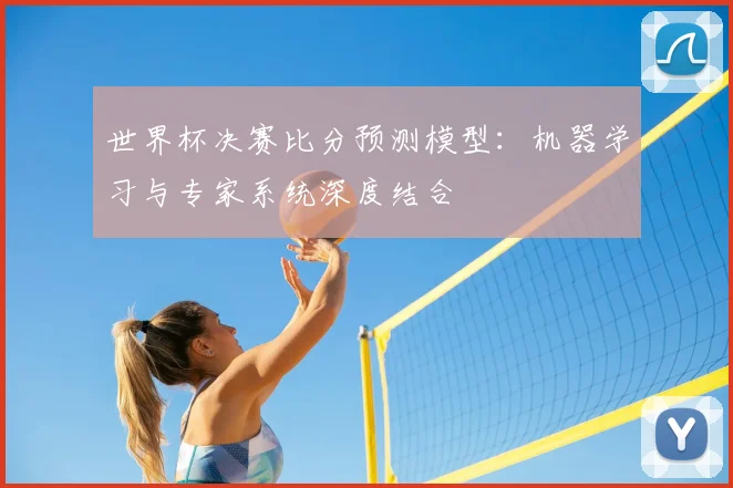 世界杯决赛比分预测模型：机器学习与专家系统深度结合
