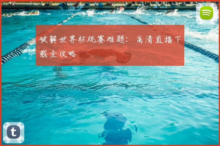 破解世界杯观赛难题：高清直播下载全攻略