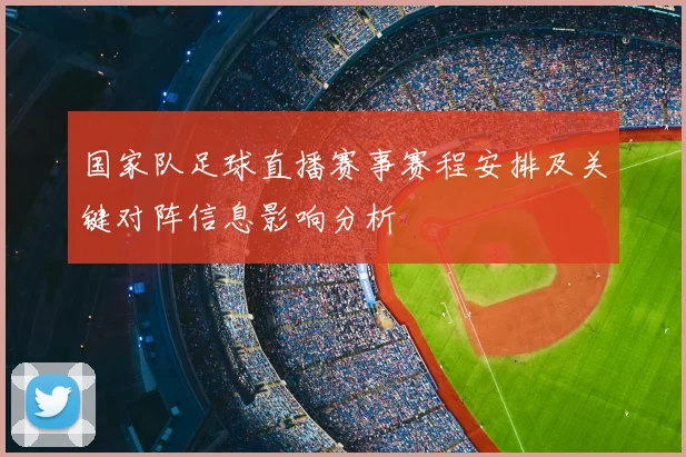 国家队足球直播赛事赛程安排及关键对阵信息影响分析
