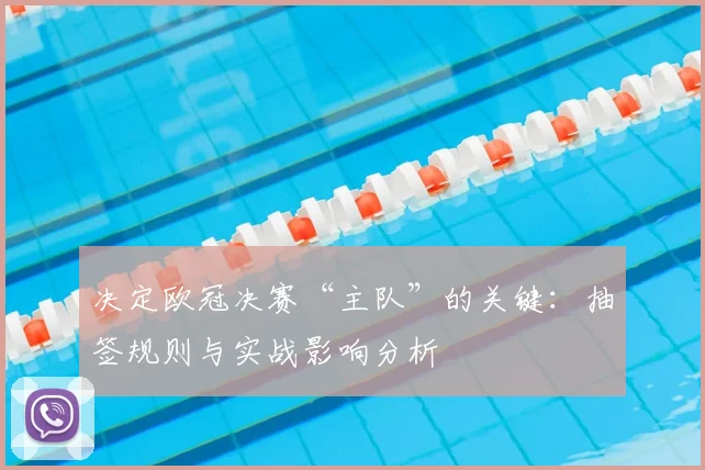 决定欧冠决赛“主队”的关键：抽签规则与实战影响分析