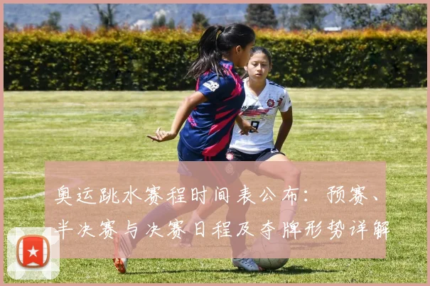 奥运跳水赛程时间表公布：预赛、半决赛与决赛日程及夺牌形势详解