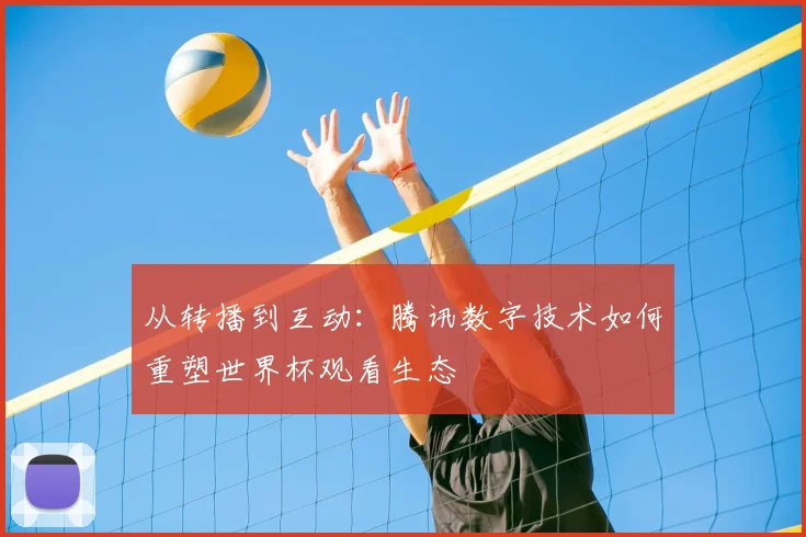 从转播到互动：腾讯数字技术如何重塑世界杯观看生态