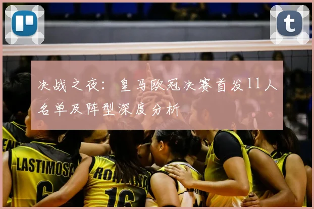 决战之夜：皇马欧冠决赛首发11人名单及阵型深度分析
