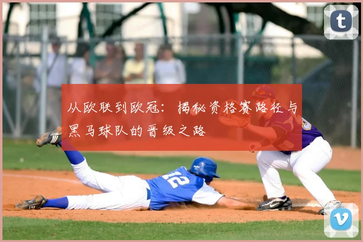 从欧联到欧冠：揭秘资格赛路径与黑马球队的晋级之路