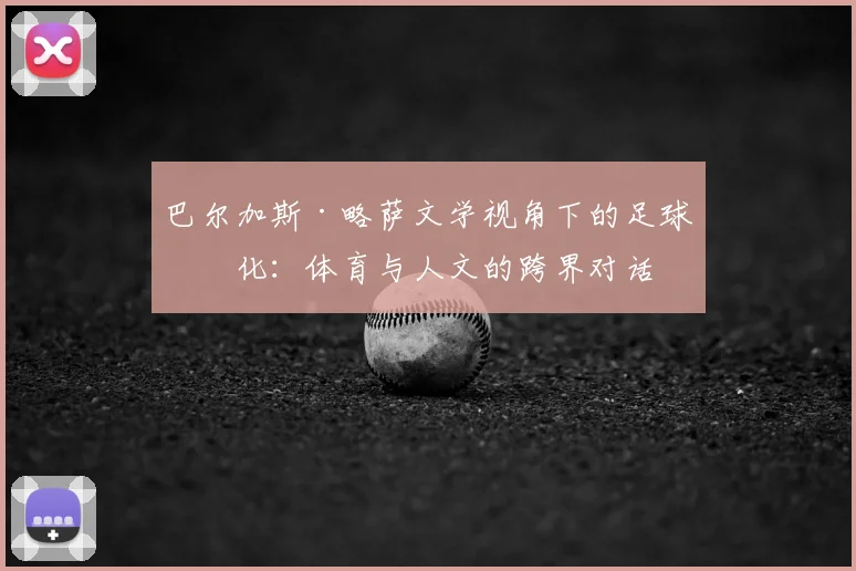 巴尔加斯·略萨文学视角下的足球文化：体育与人文的跨界对话