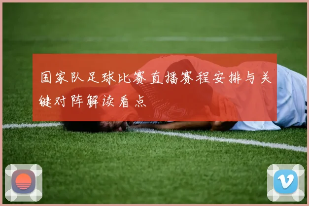 国家队足球比赛直播赛程安排与关键对阵解读看点