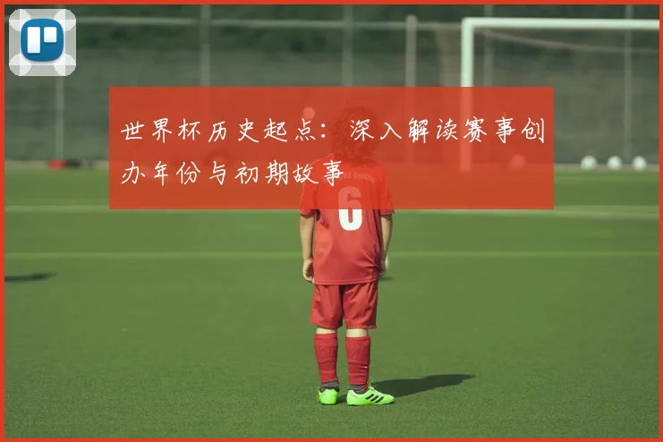 世界杯历史起点：深入解读赛事创办年份与初期故事