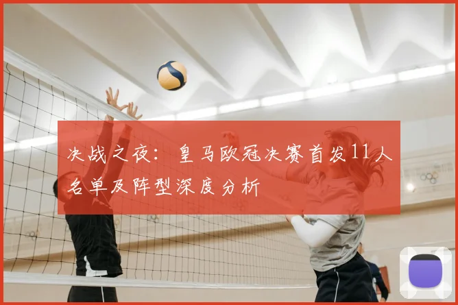 决战之夜：皇马欧冠决赛首发11人名单及阵型深度分析